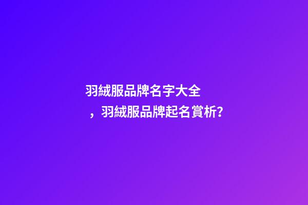 羽絨服品牌名字大全，羽絨服品牌起名賞析？